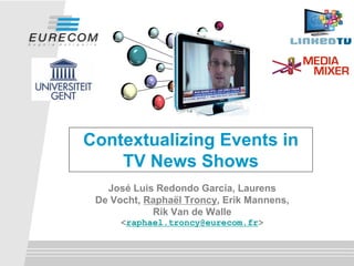 Contextualizing Events in
TV News Shows
José Luis Redondo García, Laurens
De Vocht, Raphaël Troncy, Erik Mannens,
Rik Van de Walle
<raphael.troncy@eurecom.fr>
 