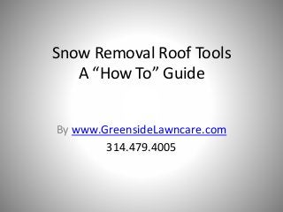 Snow Removal Roof Tools
A “How To” Guide
By www.GreensideLawncare.com
314.479.4005
 
