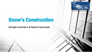 Snow’s Construction
Skylight Installation & Repairs Specialists
 