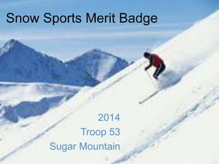 Snow Sports Merit Badge

2014
Troop 53
Sugar Mountain

 