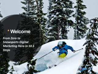 * Welcome
From	
  Zero	
  to	
  
Snowsports	
  Digital	
  
Marke5ng	
  Hero	
  in	
  10.5	
  
Steps
 