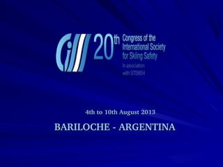 4th tto 10tth Augustt 2013 
BARIILOCHE ­­ARGENTIINA 
 
