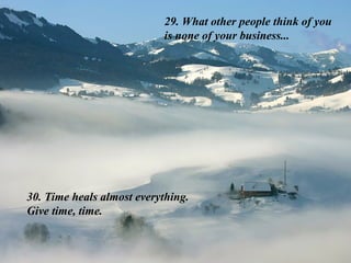 29. What other people think of you
is none of your business...
30. Time heals almost everything.
Give time, time.
 