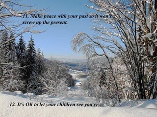 11. Make peace with your past so it won't
screw up the present.
12. It's OK to let your children see you cry.
 
