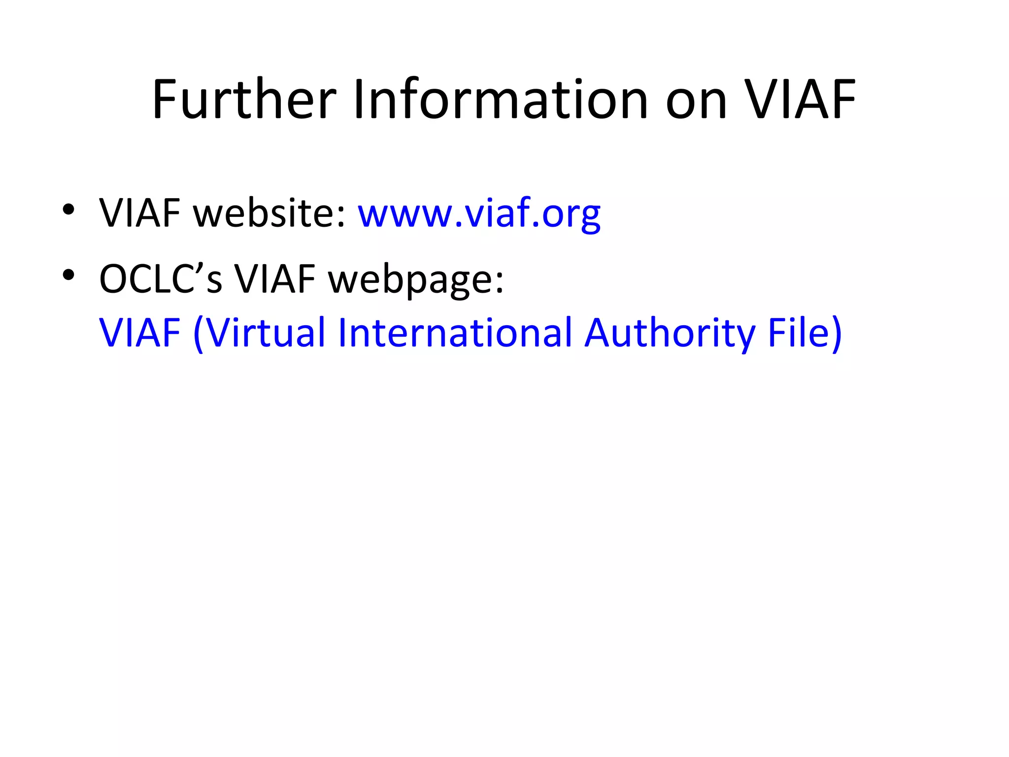 Further Information on VIAF
• VIAF website: www.viaf.org
• OCLC’s VIAF webpage:
VIAF (Virtual International Authority File)
 