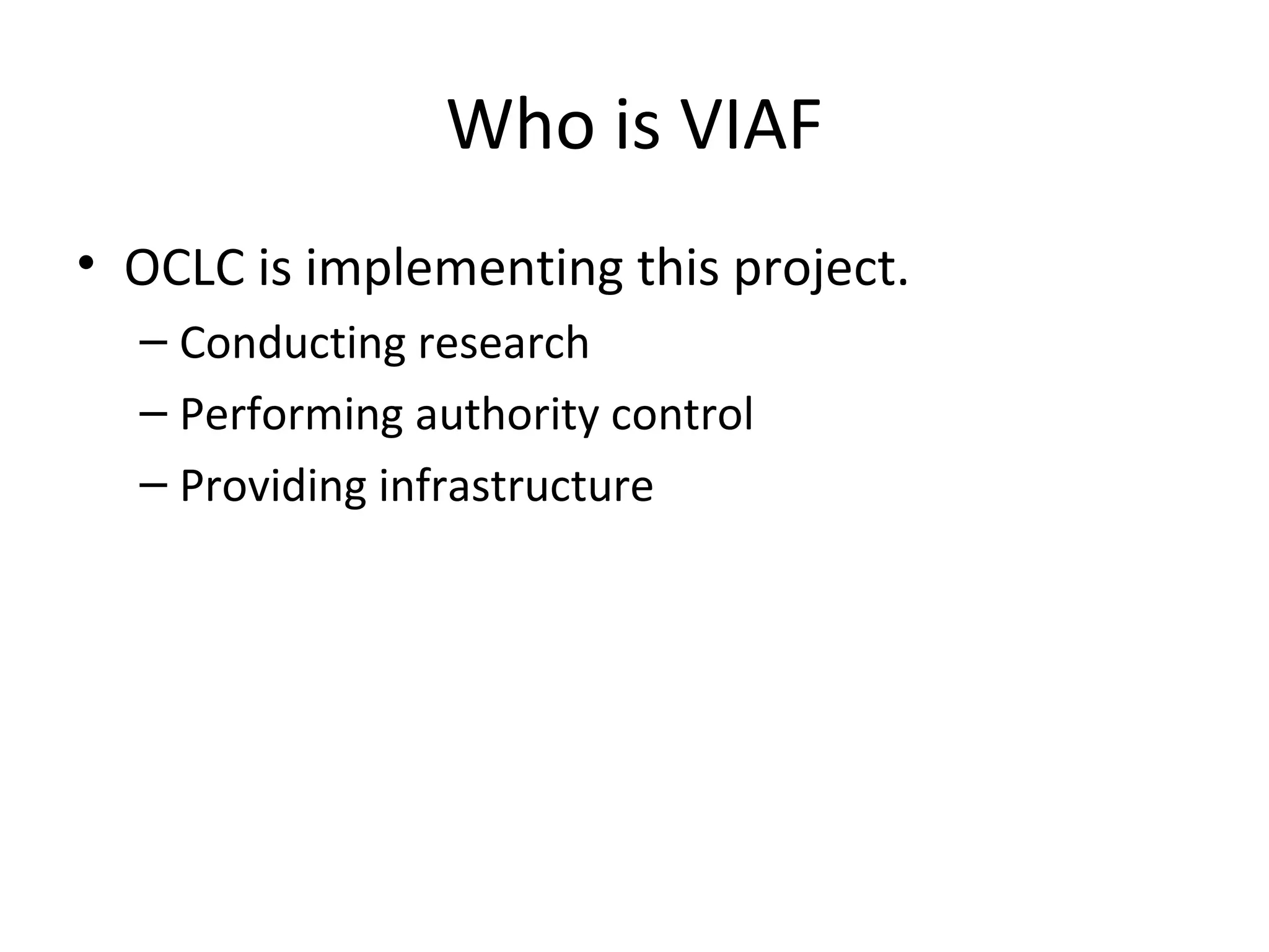 Who is VIAF
• OCLC is implementing this project.
– Conducting research
– Performing authority control
– Providing infrastructure
 