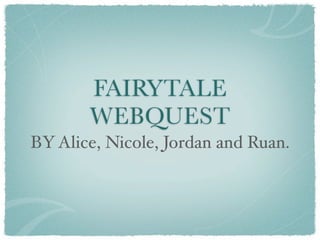 FAIRYTALE
       WEBQUEST
BY Alice, Nicole, Jordan and Ruan.
 