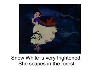 Snow White is very frightened. She scapes in the forest.