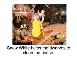 Snow White helps the dwarves to clean the house.