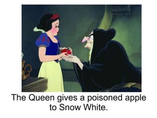 The Queen gives a poisoned apple to Snow White.