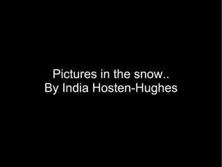 Pictures in the snow..
By India Hosten-Hughes
 