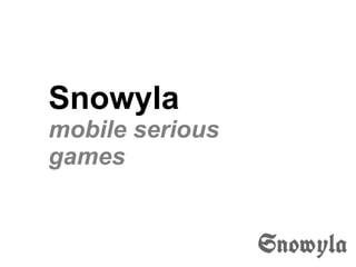 Snowyla
mobile serious
games
 