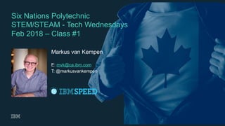 1
Six Nations Polytechnic
STEM/STEAM - Tech Wednesdays
Feb 2018 – Class #1
Markus van Kempen
E: mvk@ca.ibm.com
T: @markusvankempen
 