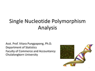 Single Nucleotide Polymorphism
Analysis
Asst. Prof. Vitara Pungpapong, Ph.D.
Department of Statistics
Faculty of Commerce and Accountancy
Chulalongkorn University
1
 