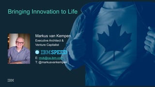 1
Bringing Innovation to Life
Markus van Kempen
Executive Architect &
Venture Capitalist
E: mvk@ca.ibm.com
T: @markusvankempen
 