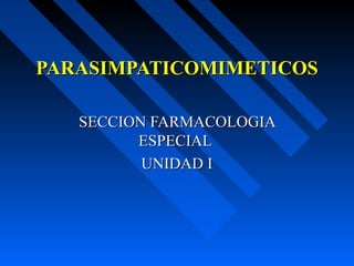 PARASIMPATICOMIMETICOSPARASIMPATICOMIMETICOS
SECCION FARMACOLOGIASECCION FARMACOLOGIA
ESPECIALESPECIAL
UNIDAD IUNIDAD I
 