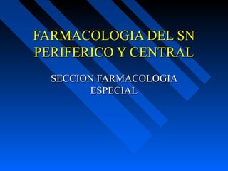 FARMACOLOGIA DEL SNFARMACOLOGIA DEL SN
PERIFERICO Y CENTRALPERIFERICO Y CENTRAL
SECCION FARMACOLOGIASECCION FARMACOLOGIA
ESPECIALESPECIAL
 