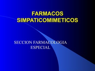 FARMACOSFARMACOS
SIMPATICOMIMETICOSSIMPATICOMIMETICOS
SECCION FARMACOLOGIA
ESPECIAL
 