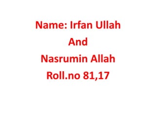 Name: Irfan Ullah
And
Nasrumin Allah
Roll.no 81,17
 