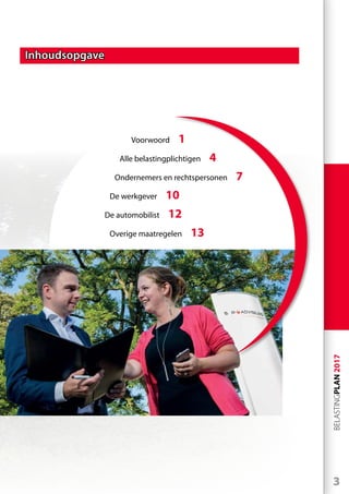 3
BELASTINGPLAN2017
Inhoudsopgave
Voorwoord 1
Alle belastingplichtigen 4
Ondernemers en rechtspersonen 7
De werkgever 10
De automobilist 12
Overige maatregelen 13
 