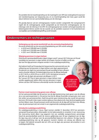 7
BELASTINGPLAN2017
De aandelen die tot inwerkingtreding van de maatregel in een APV zijn ondergebracht waarvoor
een toerekeningsstop van toepassing was, en na inwerkingtreding niet meer, gaan vanaf die
datum behoren tot een aanmerkelijk belang van de inbrenger.
Als gevolg daarvan zal een verkrijgingsprijs moeten worden vastgesteld. Het overgangsrecht
regelt dat de verkrijgingsprijs wordt vastgesteld op de historische verkrijgingsprijs van de
inbrenger vóór de inbreng in het APV. De verkrijgingsprijs kan worden verhoogd (waardoor de
belastingclaim kleiner wordt) met de waarde van de aandelen waarover in het buitenland een
soortgelijke aanmerkelijkbelangheffing wordt betaald.
Ondernemers en rechtspersonen
Verlenging van de eerste tariefschijf van de vennootschapsbelasting
De eerste tariefschijf van de vennootschapsbelasting van 20% wordt verlengd:
•	 in 2018 van € 200.000 naar € 250.000;
•	 in 2020 van € 250.000 naar € 300.000;
•	 in 2021 van € 300.000 naar € 350.000.
Wijziging pensioen in eigen beheer
Directeuren-grootaandeelhouders (dga’s) krijgen vanaf 1 januari 2017 drie jaar om fiscaal
voordelig hun pensioen in eigen beheer af te kopen. Kunnen of willen ze dit niet,
dan kan het dga-pensioen omgezet worden in een oudedagsverplichting.
Het kabinet heeft op Prinsjesdag het langverwachte wetsvoorstel voor de
uitfasering van het pensioen in eigen beheer voor dga’s gepresenteerd.
De plannen om dga’s hun pensioenpot fiscaal voordelig te laten afkopen
waren al eerder bekend. De belastingkorting voor de afkoop bedraagt
in 2017 34,5%, in 2018 25% en in 2019 19,5%. Het kabinet verwacht
dat 36% van de dga’s zijn pensioen zal afkopen in 2017.
Na 1 januari 2017 kan er geen pensioen in eigen beheer meer
worden opgebouwd. Iedere cliënt met een pensioen in eigen
beheer zal door SNP Adviseurs afzonderlijk worden benaderd.
Partner moet toestemming geven voor afkoop
Uit het wetsvoorstel blijkt dat de partner van de dga toestemming moet geven voor de afkoop
als er een partnerpensioen is. De partner kan bij de afkoop financiële compensatie eisen voor
het verlies van pensioenrechten. Geeft de partner geen toestemming, dan wordt het pensioen
bevroren.Dithoudtindatergeenverdereopbouwmeerplaatsvindt,maardatdealopgebouwde
rechten blijven staan. De pensioenpot wordt ook bevroren als de dga zelf niet kiest voor afkoop,
maar de pensioenpot ook niet omzet in een zogenoemde oudedagsverplichting.
Introductie oudedagsverplichting
De oudedagsverplichting is nieuw. Dga’s kunnen uiterlijk 31 december 2019 hun pensioen-
aanspraak fiscaal geruisloos afstempelen tot de balanswaarde en omzetten in een reservering.
Die reservering wordt alleen nog opgerent met een wettelijk voorgeschreven percentage.
Vanaf de pensioenleeftijd wordt de reserve gelijkmatig over 20 jaar uitgekeerd aan de dga.
De dga mag ook al vijf jaar voor de pensioenleeftijd beginnen met uitkeren. De dga mag de
oudedagsverplichting ook op elk gewenst moment inzetten om alsnog een lijfrente aan
te kopen. Het kabinet verwacht dat zo’n 24% van de dga’s zijn pensioen zal omzetten in zo’n
oudedagsverplichting.
Voor vragen over
dit onderwerp
kunt u contact
opnemen met
Jan Eijkelenkamp.
 