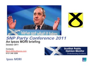 SNP Party Conference 2011
An Ipsos MORI briefing
October 2011

Contacts:
Mark.Diffley@ipsos.com
0131 240 3269
 
