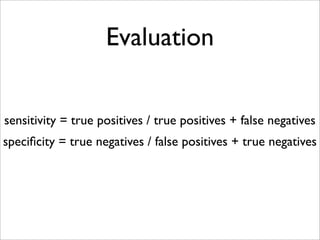 Evaluation


sensitivity = true positives / true positives + false negatives
speciﬁcity = true negatives / false positives + true negatives
 