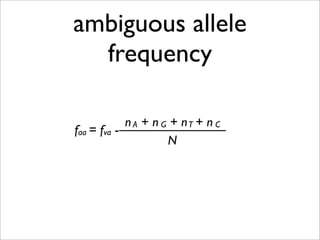 ambiguous allele
  frequency

            n A + n G + nT + n C
faa = fva -
                     N
 
