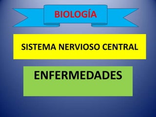 BIOLOGÍA


SISTEMA NERVIOSO CENTRAL


  ENFERMEDADES
 