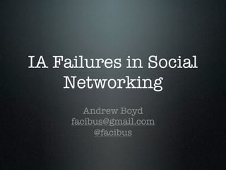 IA Failures in Social
    Networking
        Andrew Boyd
     facibus@gmail.com
          @facibus
 