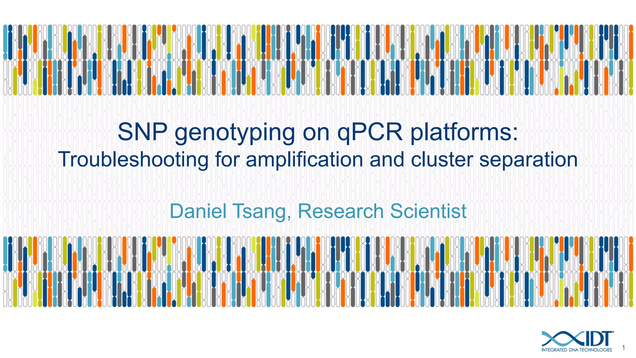 SNP genotyping on qPCR platforms:
Troubleshooting for amplification and cluster separation
Daniel Tsang, Research Scientist
1
 