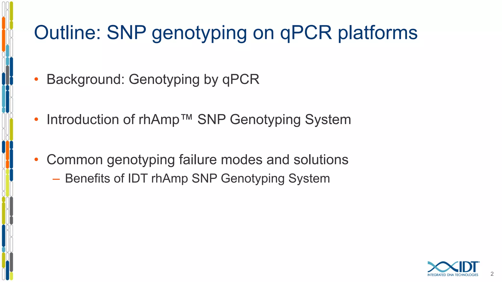 • Background: Genotyping by qPCR
• Introduction of rhAmp™ SNP Genotyping System
• Common genotyping failure modes and solutions
– Benefits of IDT rhAmp SNP Genotyping System
2
Outline: SNP genotyping on qPCR platforms
 