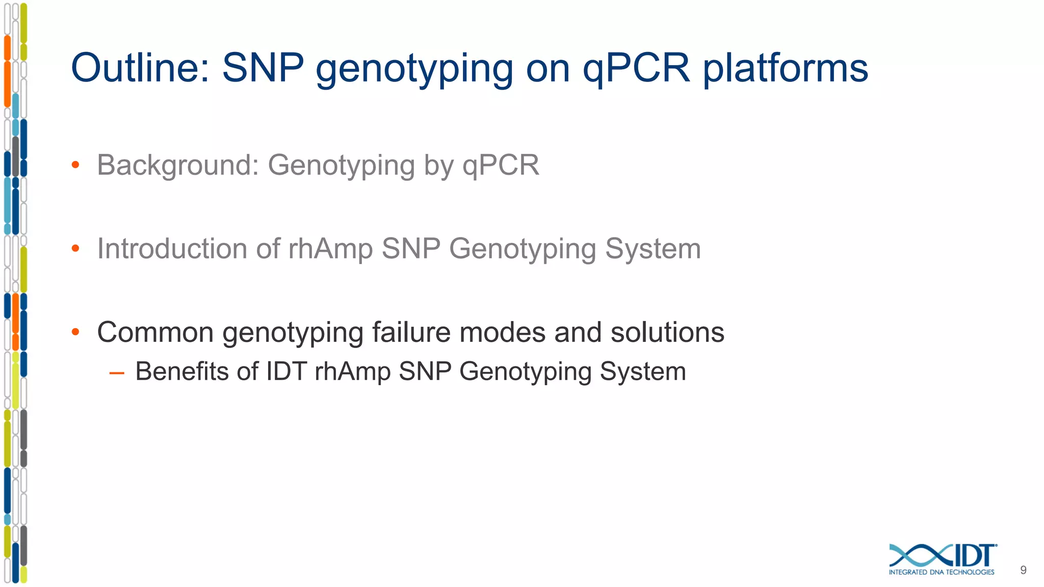 • Background: Genotyping by qPCR
• Introduction of rhAmp SNP Genotyping System
• Common genotyping failure modes and solutions
– Benefits of IDT rhAmp SNP Genotyping System
9
Outline: SNP genotyping on qPCR platforms
 