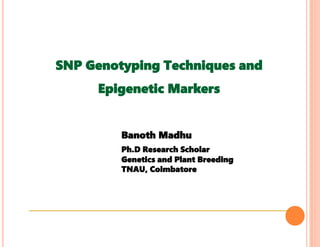 SNP Genotyping Techniques and
Epigenetic Markers
Banoth Madhu
Ph.D Research Scholar
Genetics and Plant Breeding
TNAU, Coimbatore
 