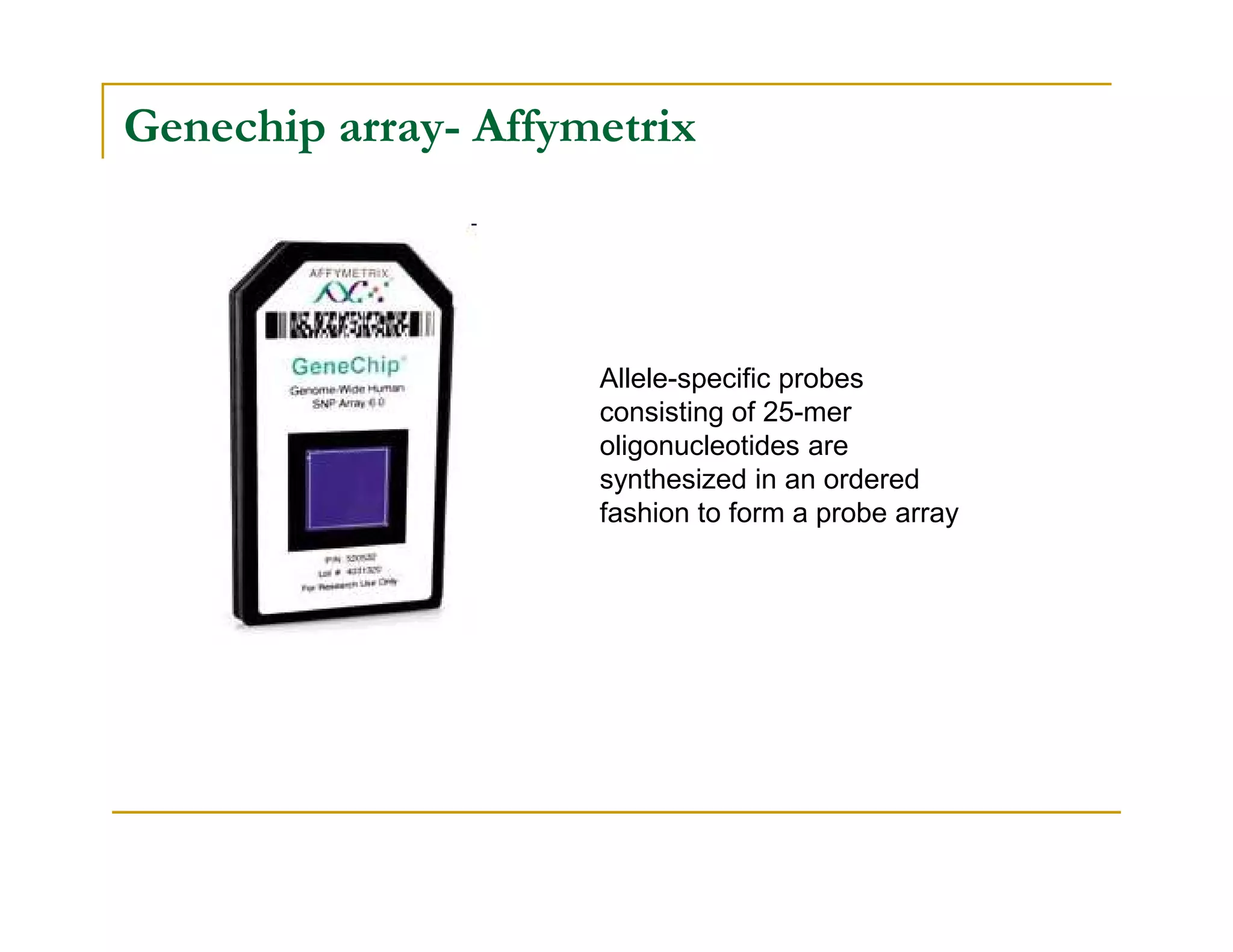 Genechip array- Affymetrix
Allele-specific probes
consisting of 25-mer
oligonucleotides are
synthesized in an orderedsynthesized in an ordered
fashion to form a probe array
 