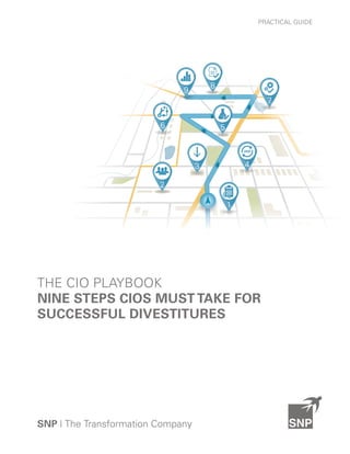 SNP | The Transformation Company
PRACTICAL GUIDE
1
2
3 4
56
8
9
7
THE CIO PLAYBOOK
NINE STEPS CIOS MUSTTAKE FOR
SUCCESSFUL DIVESTITURES
 