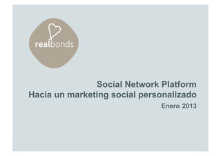 2013
1
Social Network Platform
Social Network Platform
Hacia un marketing social personalizado
Enero 2013
 