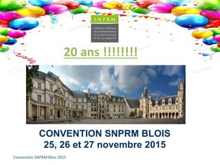 Convention SNPRM Blois 2015
CONVENTION SNPRM BLOIS
25, 26 et 27 novembre 2015
20 ans !!!!!!!!
 