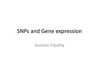 SNPs and Gene expression
Sucheta Tripathy
 
