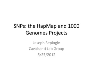 SNPs: the HapMap and 1000
    Genomes Projects
       Joseph Replogle
     Cavalcanti Lab Group
          5/25/2012
 