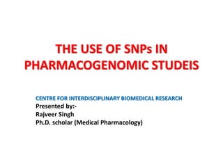THE USE OF SNPs IN
PHARMACOGENOMIC STUDEIS
CENTRE FOR INTERDISCIPLINARY BIOMEDICAL RESEARCH
Presented by:-
Rajveer Singh
Ph.D. scholar (Medical Pharmacology)
 