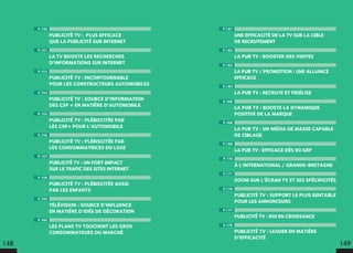 P.161
UNE EFFICACITÉ DE LA TV SUR LA CIBLE
DE RECRUTEMENT
P.162
LA PUB TV : BOOSTER DES VENTES
P.163
LA PUB TV / PROMOTION : UNE ALLIANCE
EFFICACE
P.164
LA PUB TV : RECRUTE ET FIDÉLISE
P.166
LA PUB TV : BOOSTE LA DYNAMIQUE
POSITIVE DE LA MARQUE
P.168
LA PUB TV : UN MÉDIA DE MASSE CAPABLE
DE CIBLAGE
P.169
LA PUB TV : EFFICACE DÈS 90 GRP
P.170
À L’INTERNATIONAL / GRANDE-BRETAGNE
P.171
ZOOM SUR L’ÉCRAN TV ET SES SPÉCIFICITÉS
P.176
PUBLICITÉ TV : SUPPORT LE PLUS RENTABLE
POUR LES ANNONCEURS
P.177
PUBLICITÉ TV : ROI EN CROISSANCE
P.178
PUBLICITÉ TV : LEADER EN MATIÈRE
D’EFFICACITÉ
P.150
PUBLICITÉ TV : PLUS EFFICACE
QUE LA PUBLICITÉ SUR INTERNET
P.151
LA TV BOOSTE LES RECHERCHES
D’INFORMATIONS SUR INTERNET
P.153
PUBLICITÉ TV : INCONTOURNABLE
POUR LES CONSTRUCTEURS AUTOMOBILES
P.154
PUBLICITÉ TV : SOURCE D’INFORMATION
DES CSP + EN MATIÈRE D’AUTOMOBILE
P.155
PUBLICITÉ TV : PLÉBISCITÉE PAR
LES CSP+ POUR L’AUTOMOBILE
P.156
PUBLICITÉ TV : PLÉBISCITÉE PAR
LES CONSOMMATRICES DU LUXE
P.157
PUBLICITÉ TV : UN FORT IMPACT
SUR LE TRAFIC DES SITES INTERNET
P.158
PUBLICITÉ TV : PLÉBISCITÉE AUSSI
PAR LES ENFANTS
P.159
TÉLÉVISION : SOURCE D’INFLUENCE
EN MATIÈRE D’IDÉE DE DÉCORATION
P.160
LES PLANS TV TOUCHENT LES GROS
CONSOMMATEURS DU MARCHÉ
148 149
 