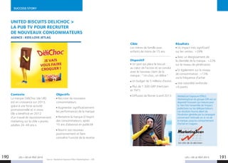 LES + DE LA TÉLÉ 2015 191190
SUCCESS STORY
LES + DE LA TÉLÉ 2015
Source : MediaScan Exposure Effect MarketingScan – GfK.
MediaScan Exposure Effect
MarketingScan du groupe GfK est un
dispositif innovant qui mesure pour
la 1ère fois l’ensemble de l’impact
publicitaire sur les téléspectateurs.
Les résultats fournis allant de
l’évolution générée par la campagne
concernant l’attitude vis-à-vis de
la marque, jusqu’au comportement
d’achat en magasin.
UNITED BISCUITS DELICHOC 
LA PUB TV POUR RECRUTER
DE NOUVEAUX CONSOMMATEURS
AGENCE : KIDS LOVE JETLAG
Contexte
La marque DéliChoc (de UB)
est en croissance sur 2013,
grâce à une forte activité
promotionnelle et in store.
Elle a bénéficié en 2012
d’un travail de repositionnement
marketing sur la cible « jeunes
adultes 26-49 ans ».
Objectifs
Recruter de nouveaux
consommateurs
Augmenter significativement
les performances de la marque
Remettre la marque à l’esprit
des consommateurs, après
15 ans d’absence en publicité
Nourrir son nouveau
positionnement et faire
connaître l’unicité de la recette
Cible
Les mères de famille avec
enfants de moins de 15 ans
Dispositif
Un spot qui place le biscuit
au cœur de l’action et se conclut
avec le nouveau claim de la
marque : “ Un choc, un délice ”.
Un budget de 5 millions d’euros
Plus de 1 300 GRP (Hertzien
et TNT)
Diffusion de février à avril 2013
Résultats
Un impact très significatif
sur les ventes : +39%
Avec un élargissement de
la clientèle de la marque : +22%
sur le niveau de pénétration
Et également sur le niveau
de consommation : +13%
via la fréquence d’achat
Une notoriété renforcée :
+9 points
 