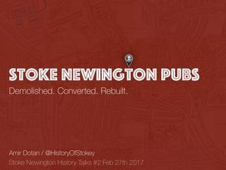 Stoke Newington Pubs
Demolished. Converted. Rebuilt.
Amir Dotan / @HistoryOfStokey
Stoke Newington History Talks #2 Feb 27th 2017
 