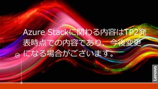 Azure Stackに関わる内容はTP2発
表時点での内容であり、今後変更
になる場合がございます。
 
