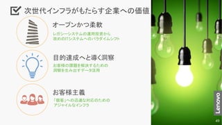 オープンかつ柔軟
目的達成へと導く洞察
お客様主義
レガシーシステムの運用投資から
攻めのITシステムへのパラダイムシフト
お客様の課題を解決するための
洞察を生み出すデータ活用
「個客」への迅速な対応のための
アジャイルなインフラ
次世代インフラがもたらす企業への価値
49
 