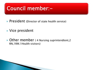 Council member:- 
 President (Director of state health service) 
 Vice president 
 Other member ( 4 Nursing suprintendtent,2 
RN,1RM.1Health visitors) 
 
