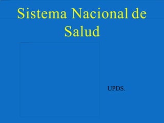 Sistema Nacional de
Salud
UPDS.
 