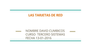 LAS TARJETAS DE RED
NOMBRE DAVID CUMBICOS
CURSO TERCERO SISTEMAS
FECHA 13-01-2016
 