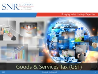 Bringing value through Expertise
GST Private & Confidential 1GST Private & Confidential 1
Goods & Services Tax (GST)Goods & Services Tax (GST)
 